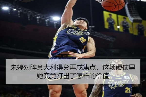 朱婷对阵意大利得分再成焦点，这场硬仗里她究竟打出了怎样的价值 | kaiyun